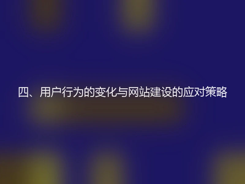 四、用户行为的变化与网站建设的应对策略