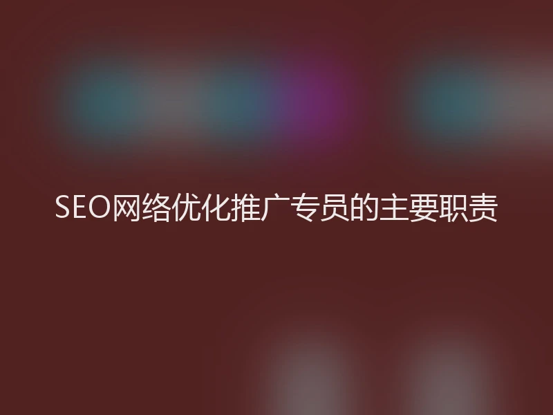SEO网络优化推广专员的主要职责