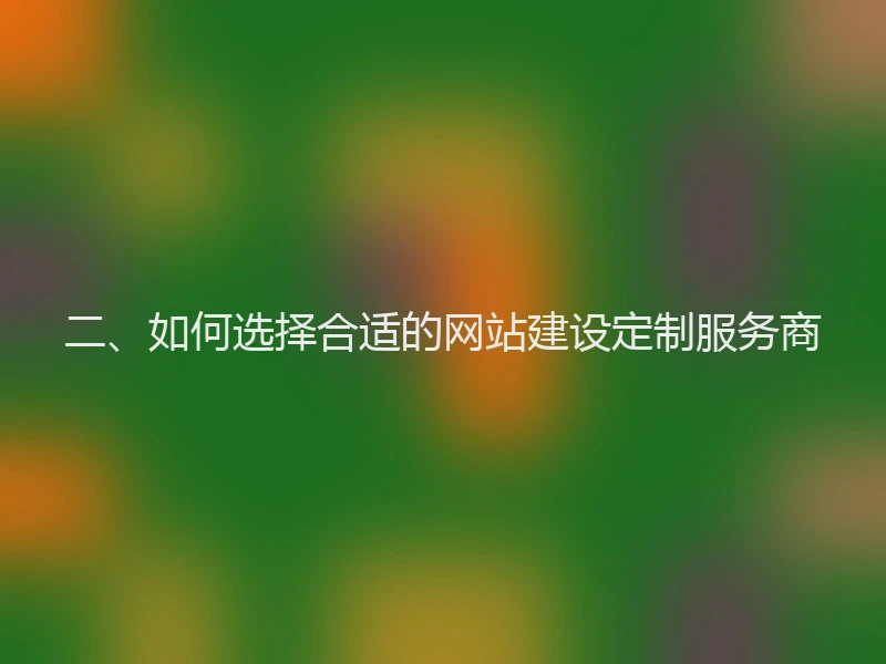 二、如何选择合适的网站建设定制服务商