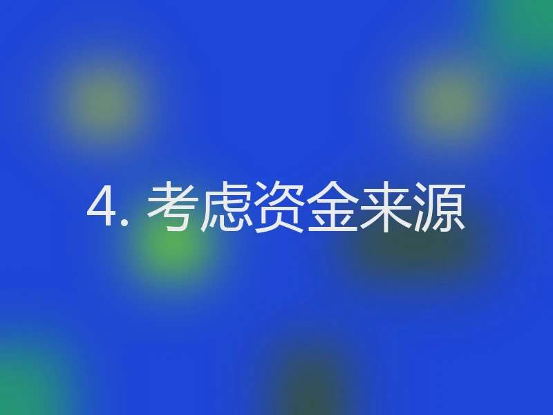 4. 考虑资金来源