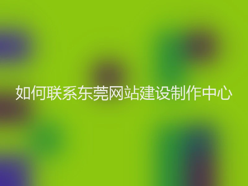 如何联系东莞网站建设制作中心