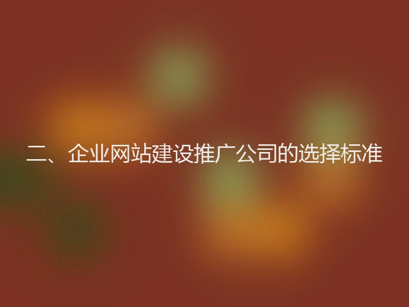二、企业网站建设推广公司的选择标准