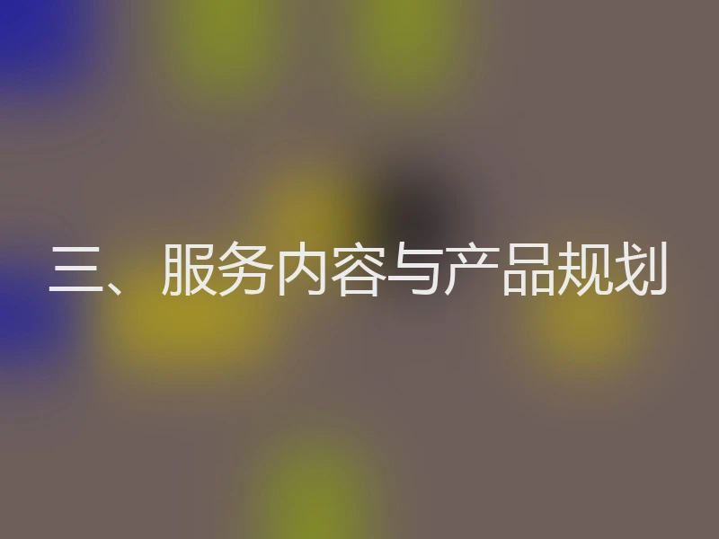 三、服务内容与产品规划