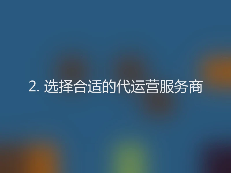 2. 选择合适的代运营服务商