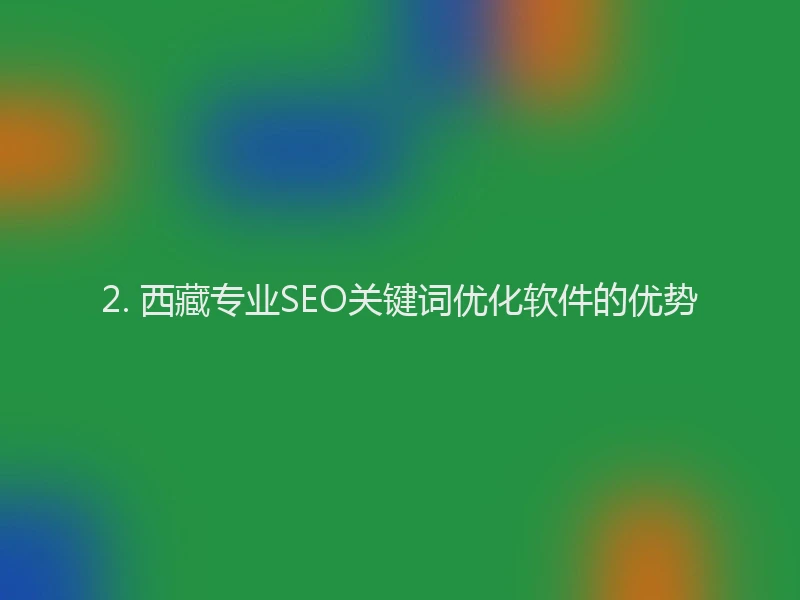 2. 西藏专业SEO关键词优化软件的优势