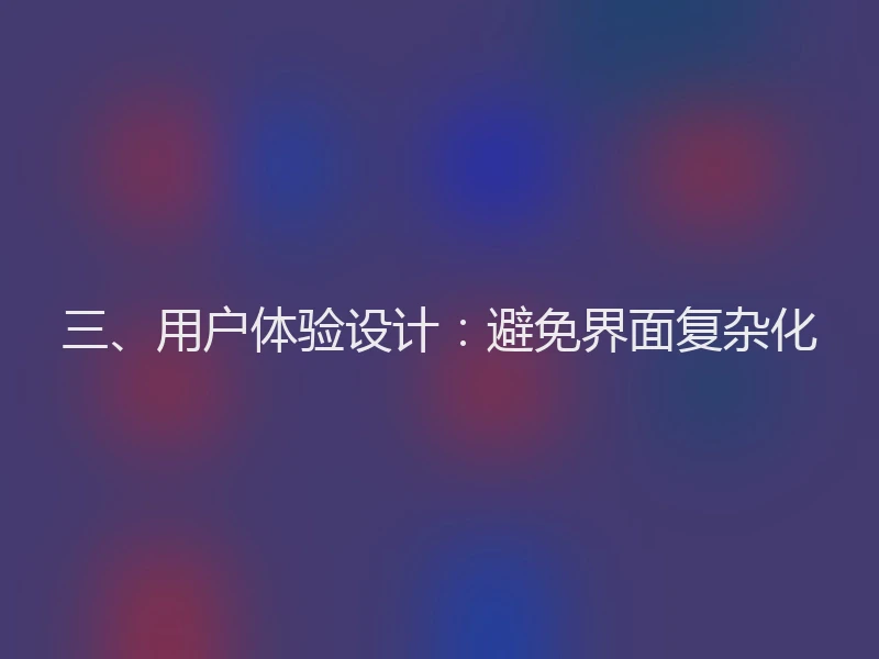 三、用户体验设计：避免界面复杂化