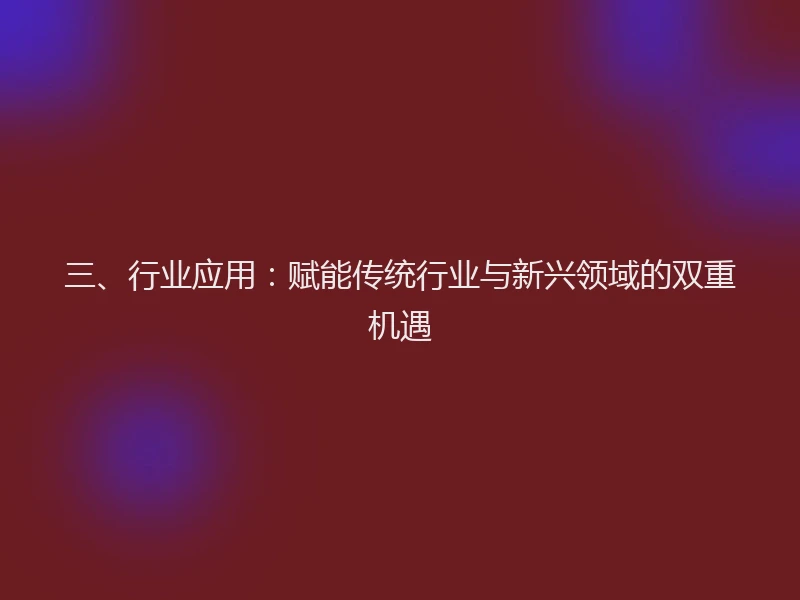 三、行业应用：赋能传统行业与新兴领域的双重机遇