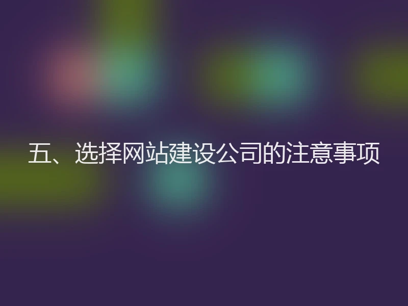 五、选择网站建设公司的注意事项