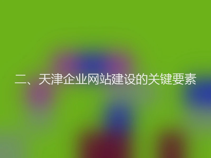二、天津企业网站建设的关键要素
