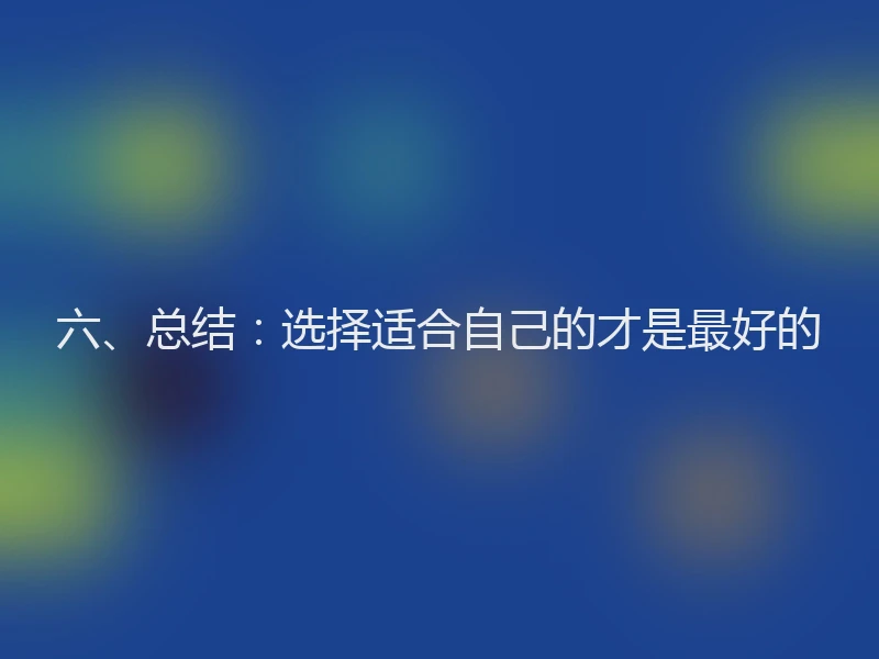 六、总结：选择适合自己的才是最好的