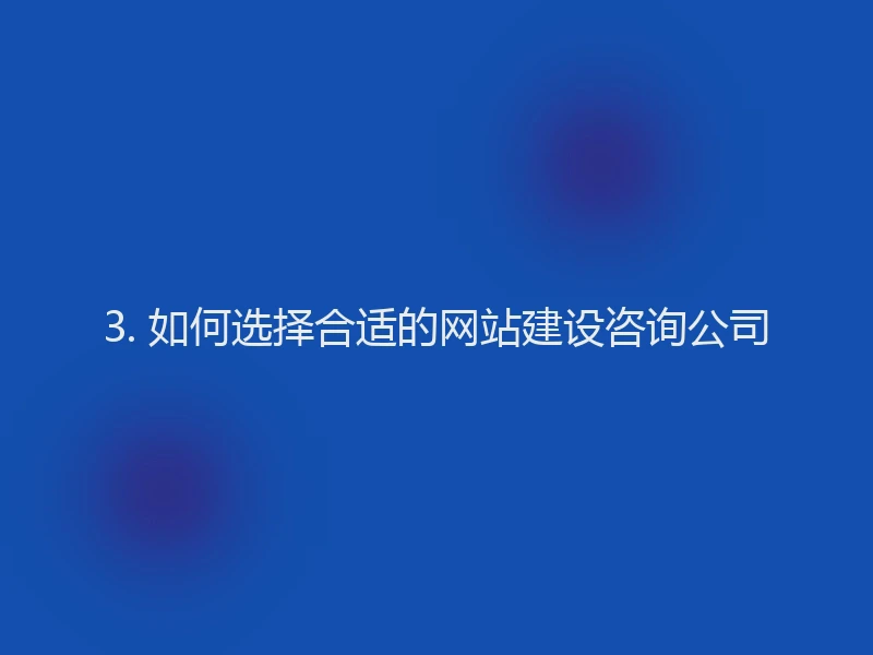 3. 如何选择合适的网站建设咨询公司
