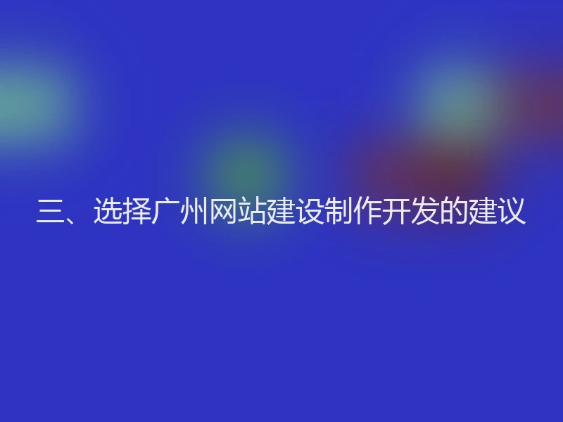 三、选择广州网站建设制作开发的建议