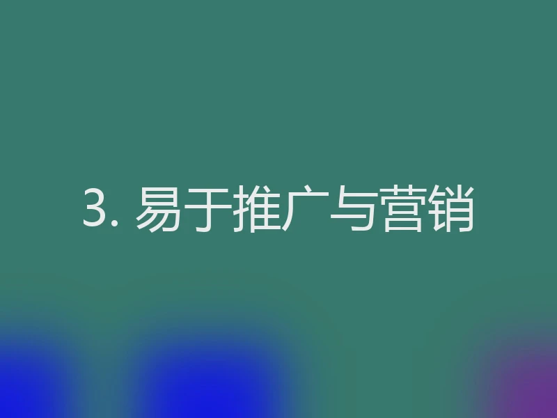 3. 易于推广与营销