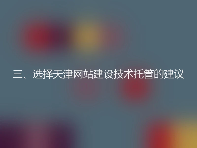 三、选择天津网站建设技术托管的建议