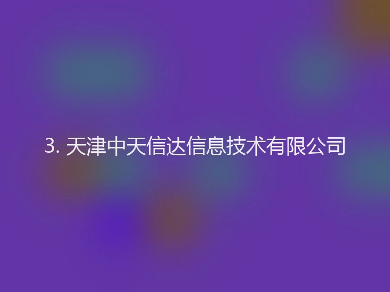 3. 天津中天信达信息技术有限公司