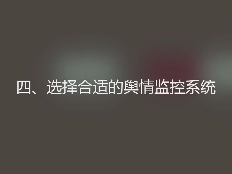 四、选择合适的舆情监控系统