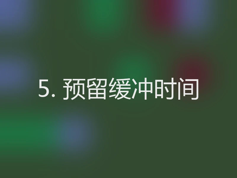 5. 预留缓冲时间
