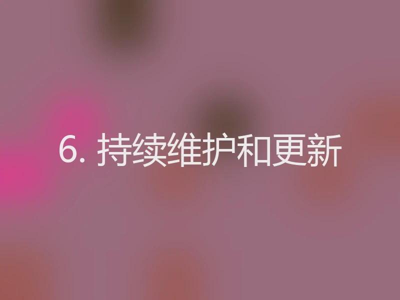 6. 持续维护和更新