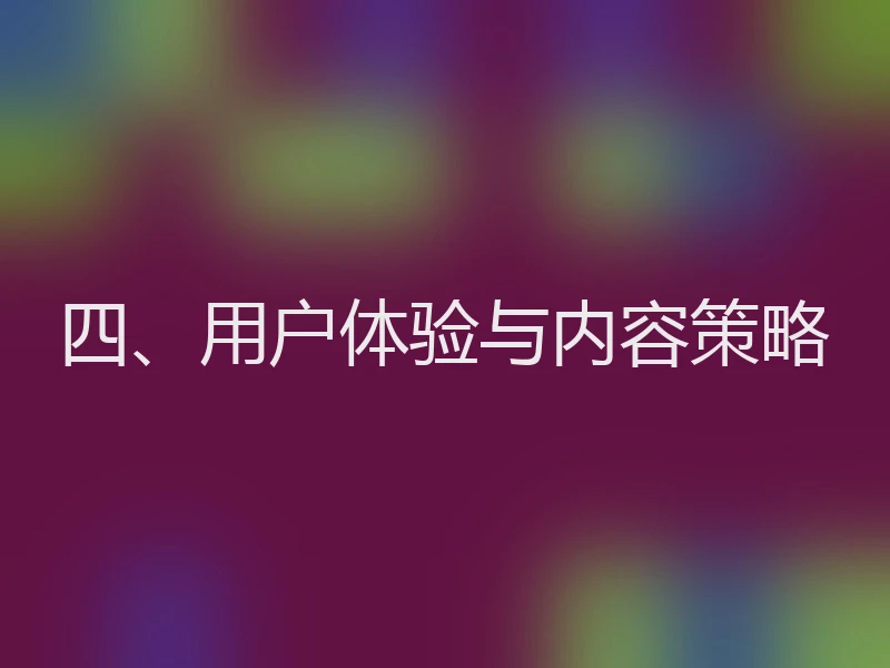 四、用户体验与内容策略