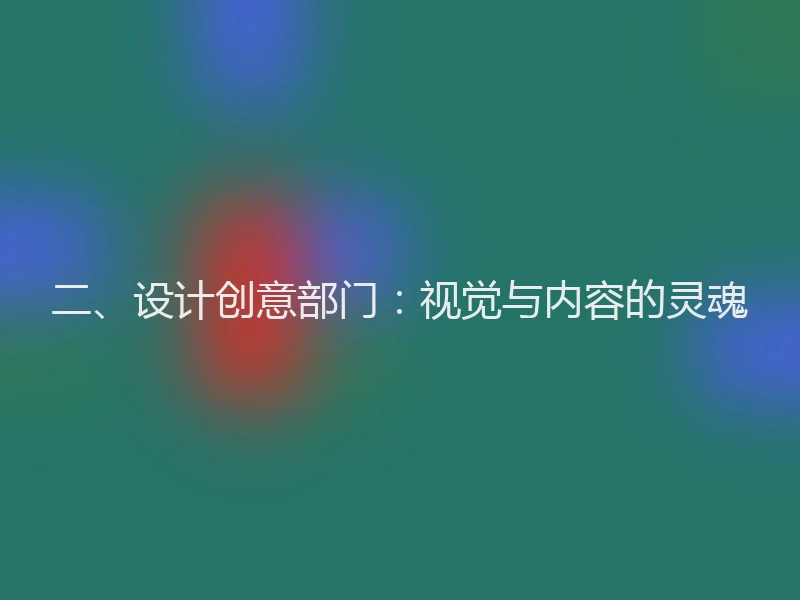 二、设计创意部门：视觉与内容的灵魂