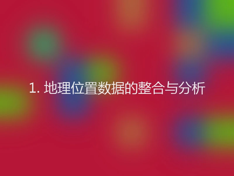 1. 地理位置数据的整合与分析
