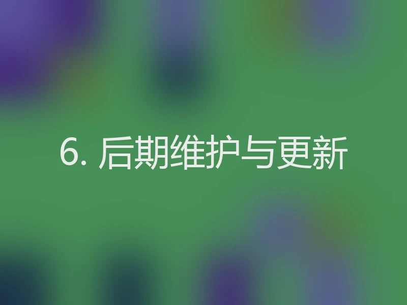 6. 后期维护与更新