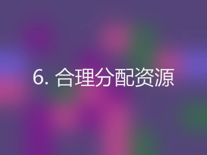6. 合理分配资源