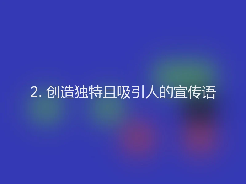 2. 创造独特且吸引人的宣传语