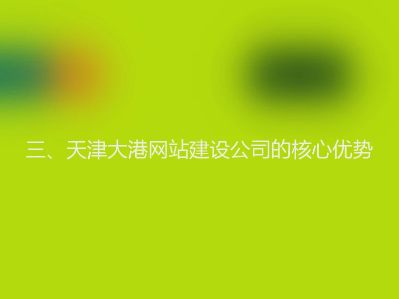 三、天津大港网站建设公司的核心优势