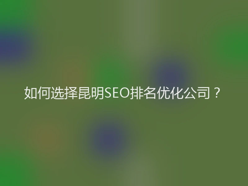 如何选择昆明SEO排名优化公司？