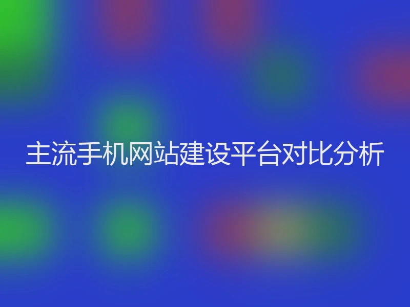 主流手机网站建设平台对比分析