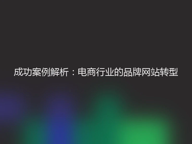 成功案例解析：电商行业的品牌网站转型