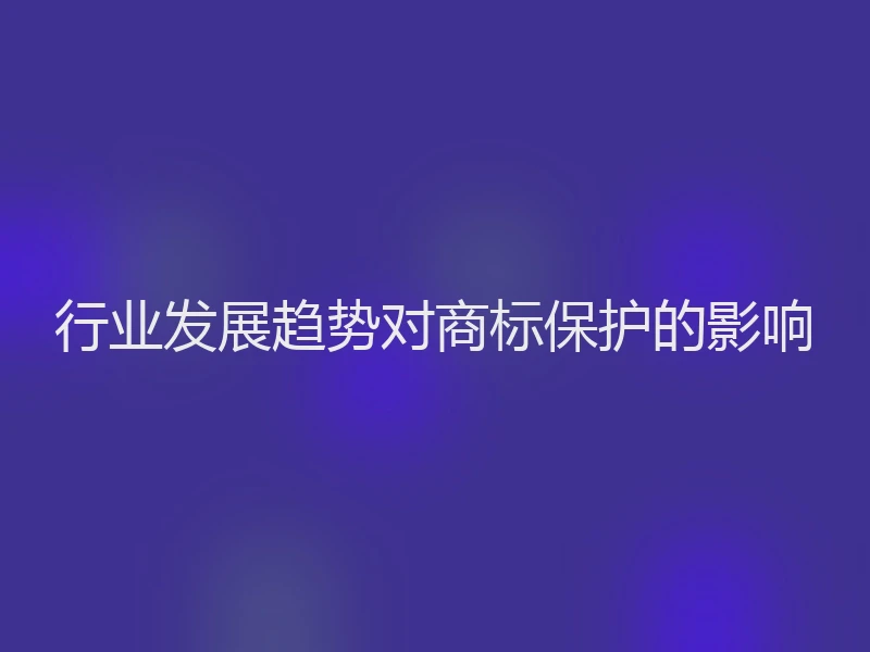 行业发展趋势对商标保护的影响