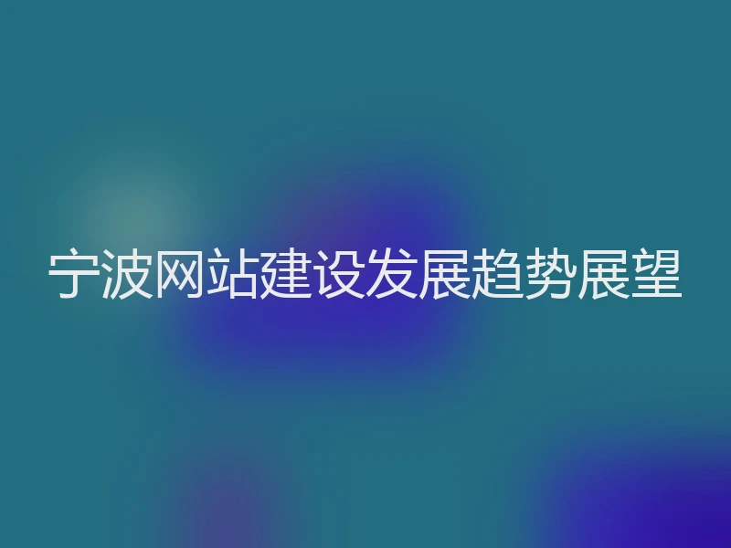 宁波网站建设发展趋势展望