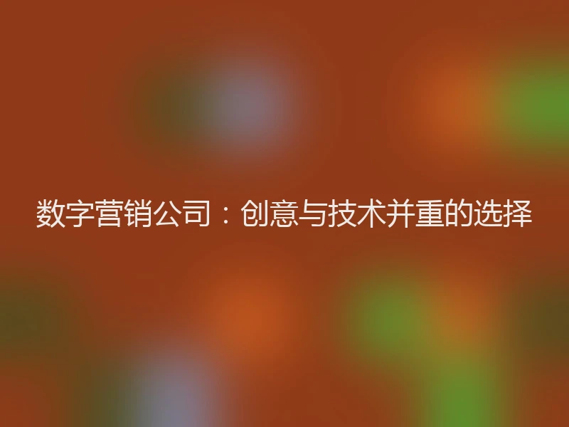 数字营销公司：创意与技术并重的选择