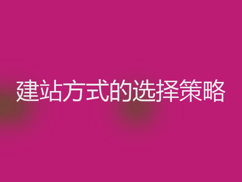 建站方式的选择策略