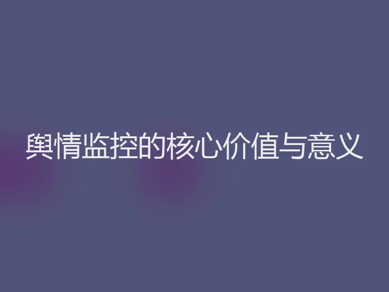 舆情监控的核心价值与意义