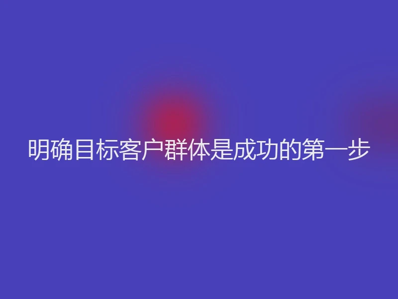 明确目标客户群体是成功的第一步