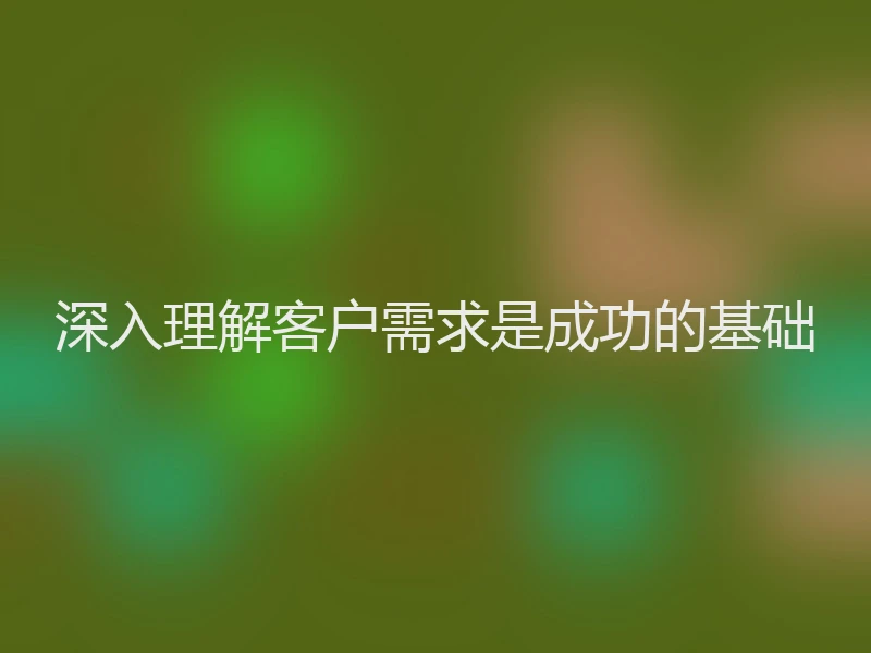 深入理解客户需求是成功的基础