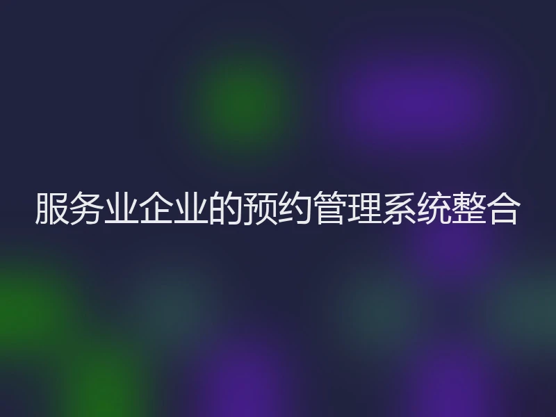 服务业企业的预约管理系统整合