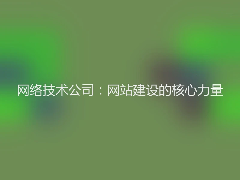 网络技术公司：网站建设的核心力量