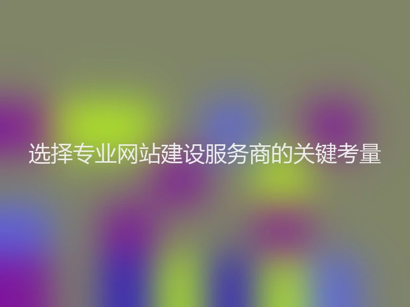 选择专业网站建设服务商的关键考量