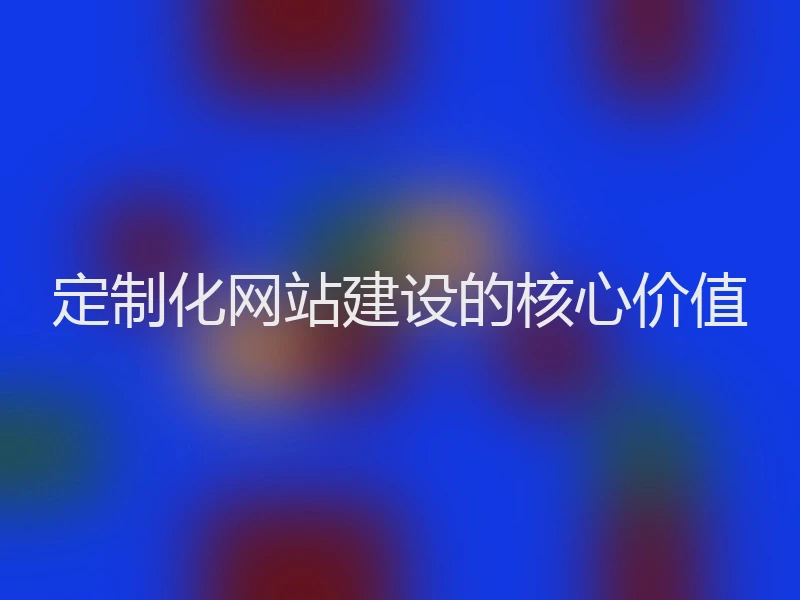 定制化网站建设的核心价值