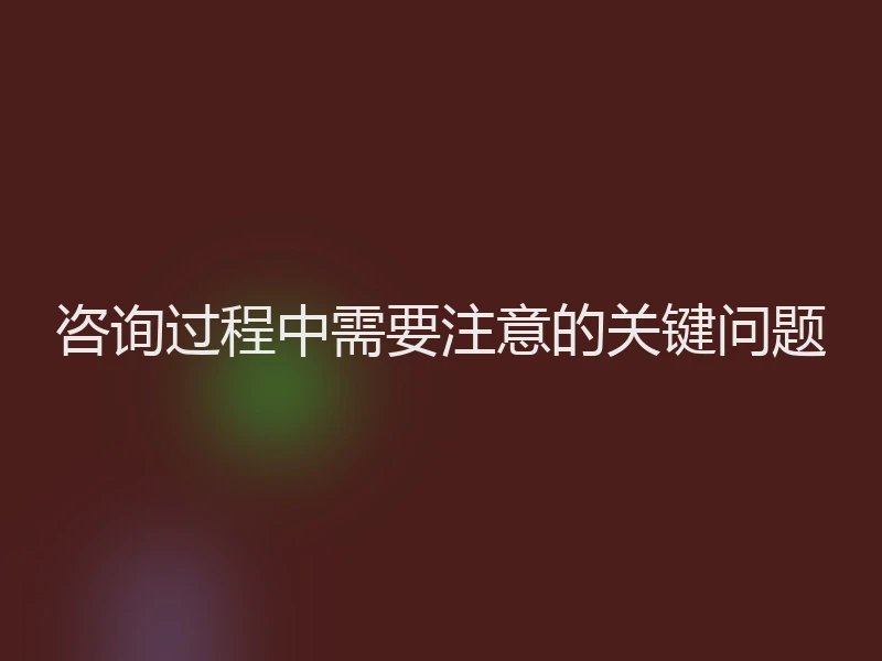 咨询过程中需要注意的关键问题