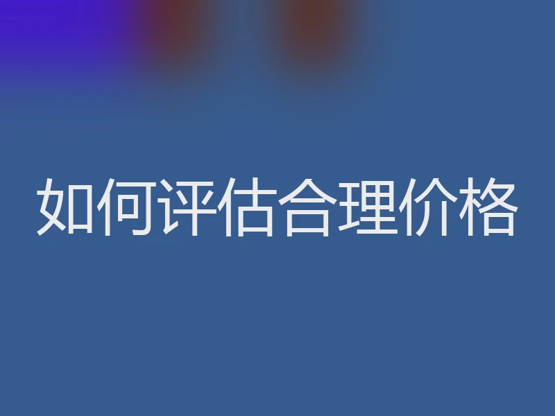 如何评估合理价格