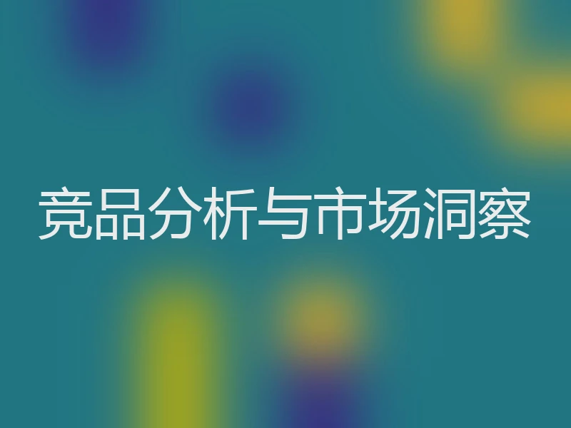 竞品分析与市场洞察