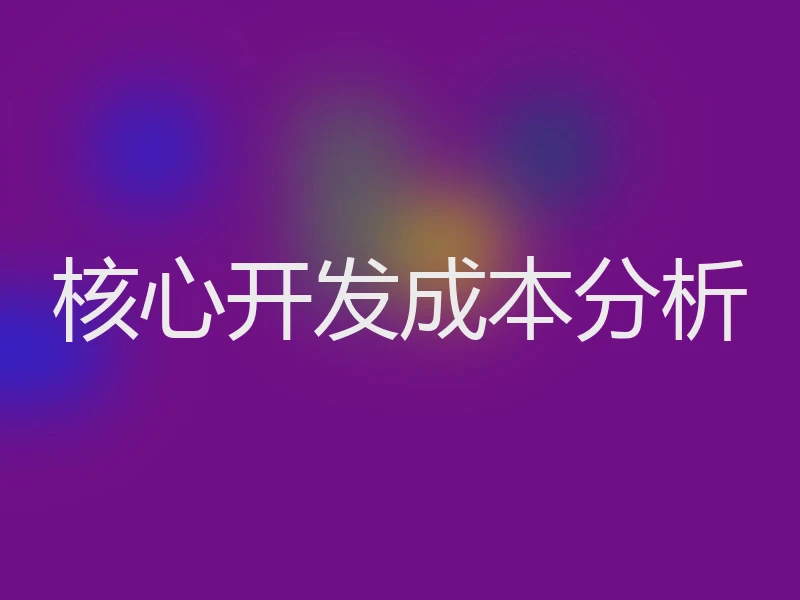 核心开发成本分析