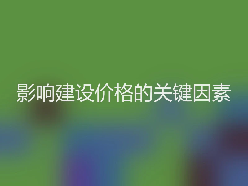 影响建设价格的关键因素