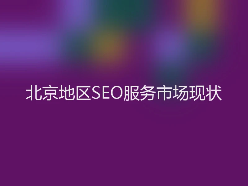 北京地区SEO服务市场现状