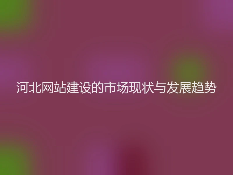河北网站建设的市场现状与发展趋势